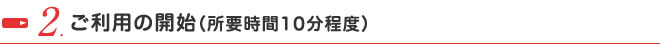 ご利用の開始（所要時間10分程度）